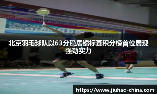 北京羽毛球队以63分稳居锦标赛积分榜首位展现强劲实力