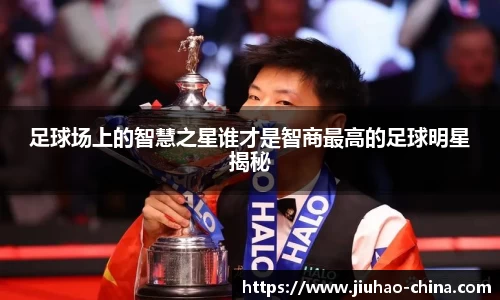 足球场上的智慧之星谁才是智商最高的足球明星揭秘