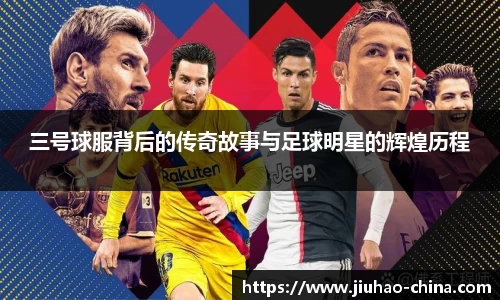 三号球服背后的传奇故事与足球明星的辉煌历程