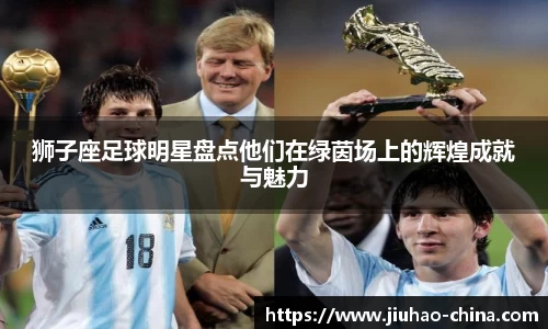 狮子座足球明星盘点他们在绿茵场上的辉煌成就与魅力