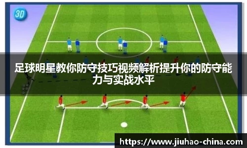 足球明星教你防守技巧视频解析提升你的防守能力与实战水平